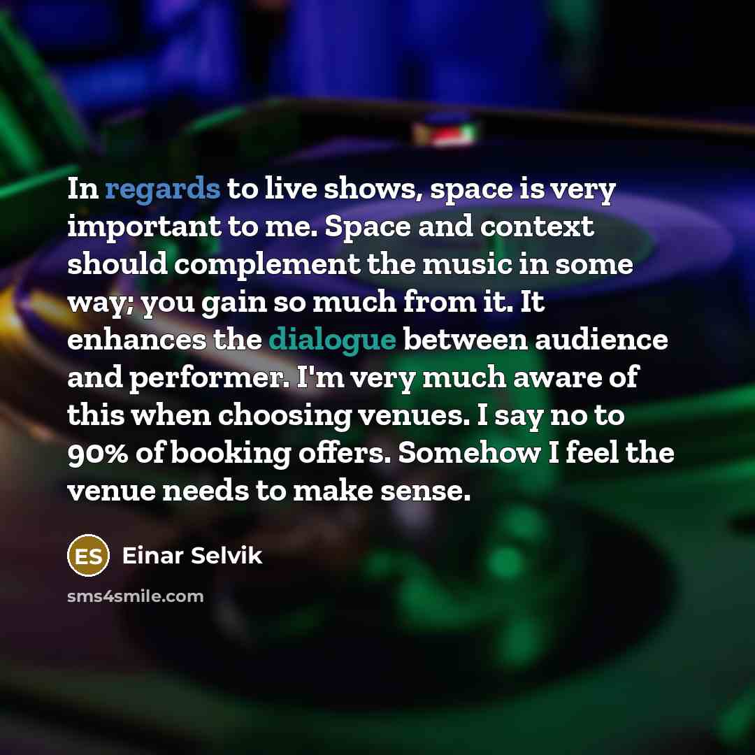 “In regards to live shows, space is very important to me. Space and context should complement the music in some way; you gain so much from it. It enhances the dialogue between audience and performer. I'm very much aware of this when choosing venues. I say no to 90% of booking offers. Somehow I feel…” quote by Einar Selvik