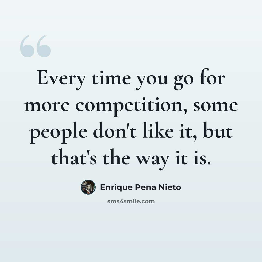 “Every time you go for more competition, some people don't like it, but that's the way it is.” quote by Enrique Pena Nieto