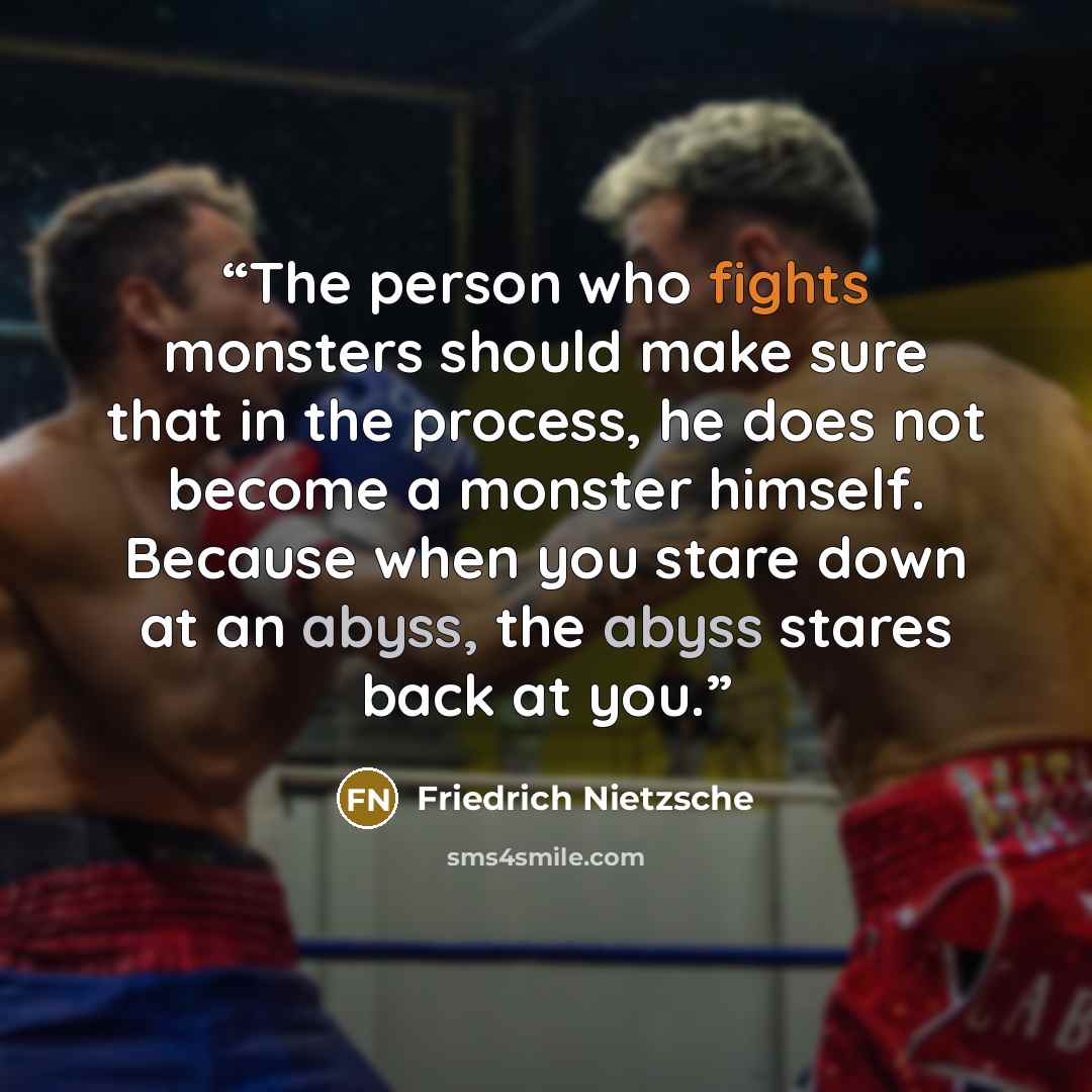 “The person who fights monsters should make sure that in the process, he does not become a monster himself. Because when you stare down at an abyss, the abyss stares back at you.” quote by Friedrich Nietzsche