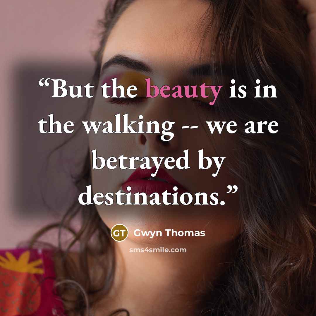 “But the beauty is in the walking -- we are betrayed by destinations.” quote by Gwyn Thomas