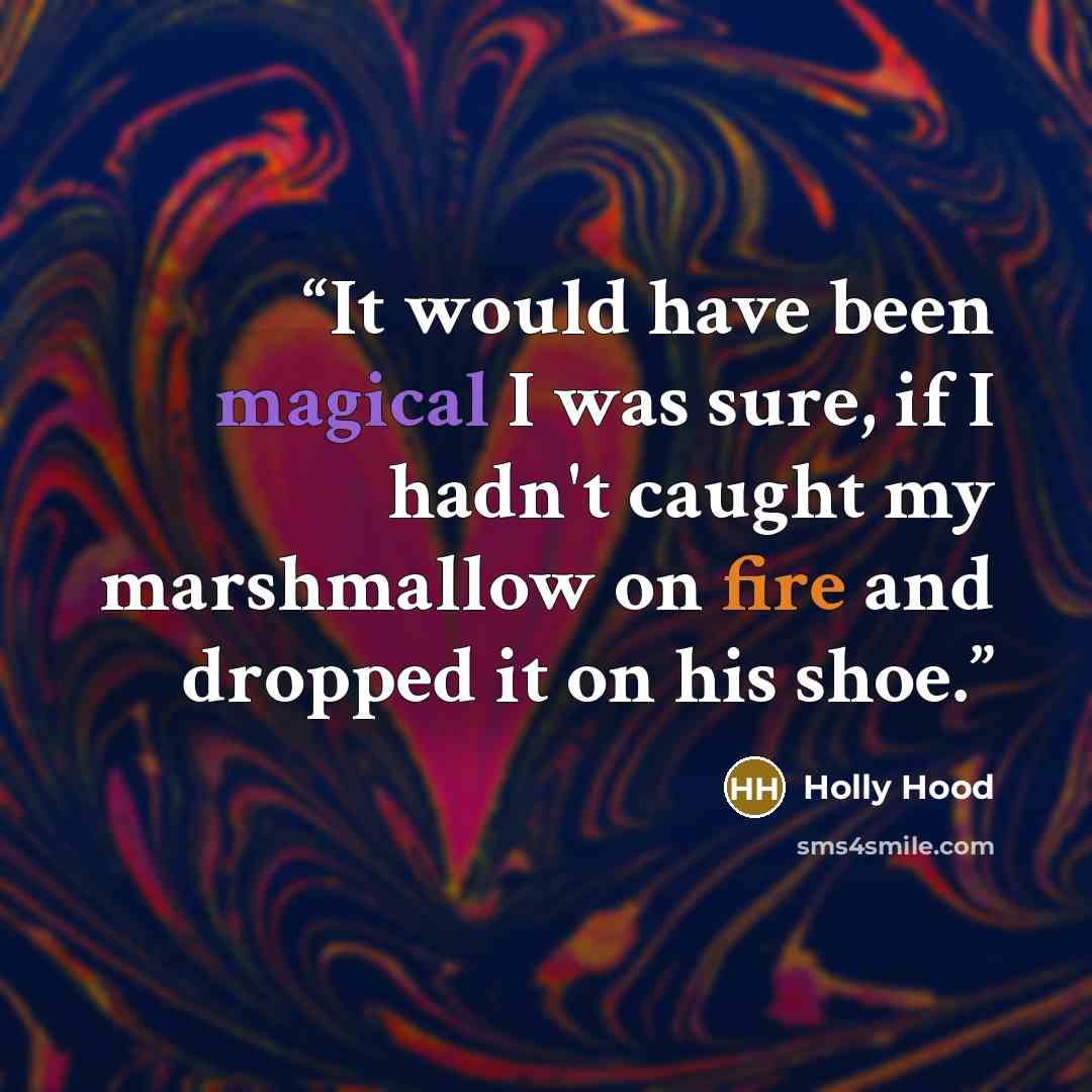 “It would have been magical I was sure, if I hadn't caught my marshmallow on fire and dropped it on his shoe.” quote by Holly Hood