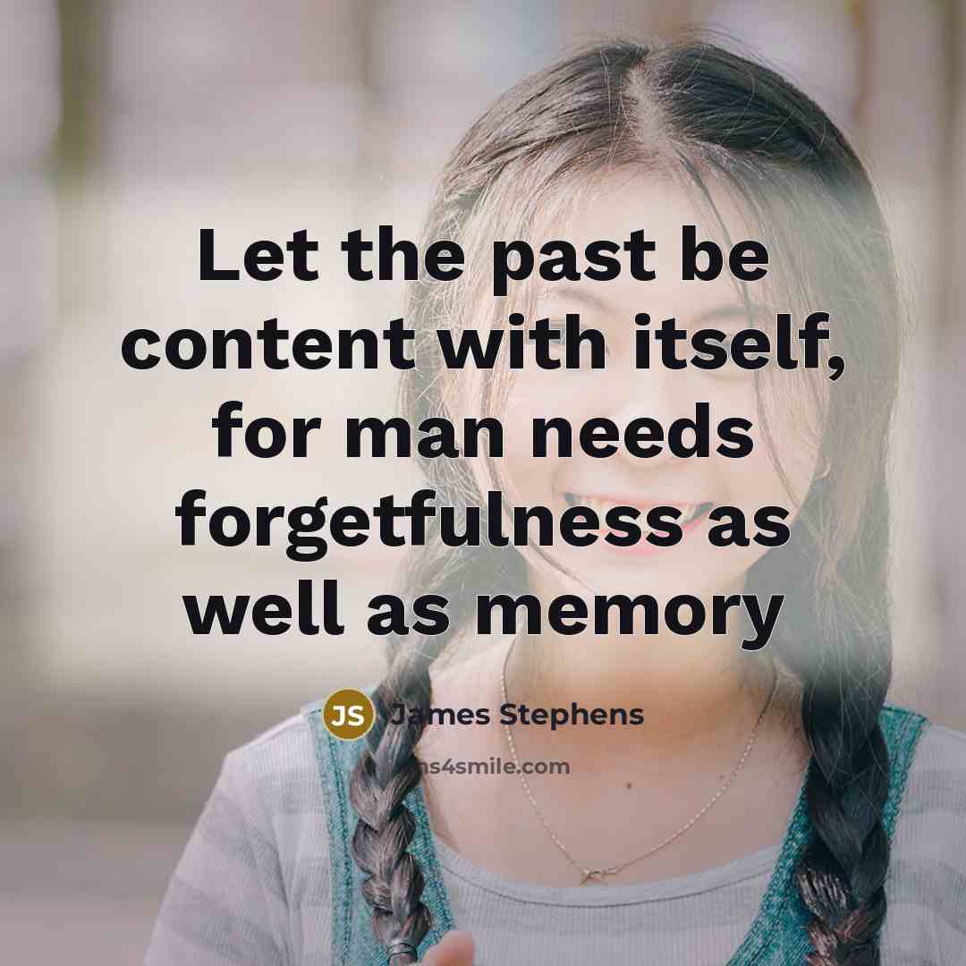 “Let the past be content with itself, for man needs forgetfulness as well as memory” quote by James Stephens