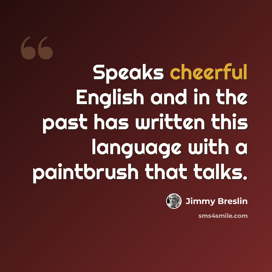 “Speaks cheerful English and in the past has written this language with a paintbrush that talks.” quote by Jimmy Breslin