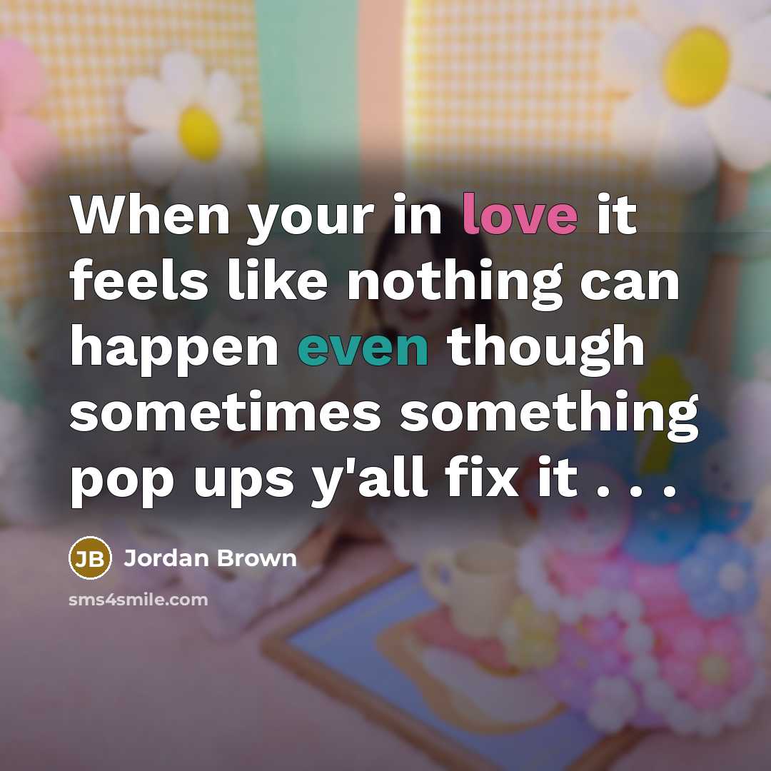 “When your in love it feels like nothing can happen even though sometimes something pop ups y'all fix it . . .” quote by Jordan Brown