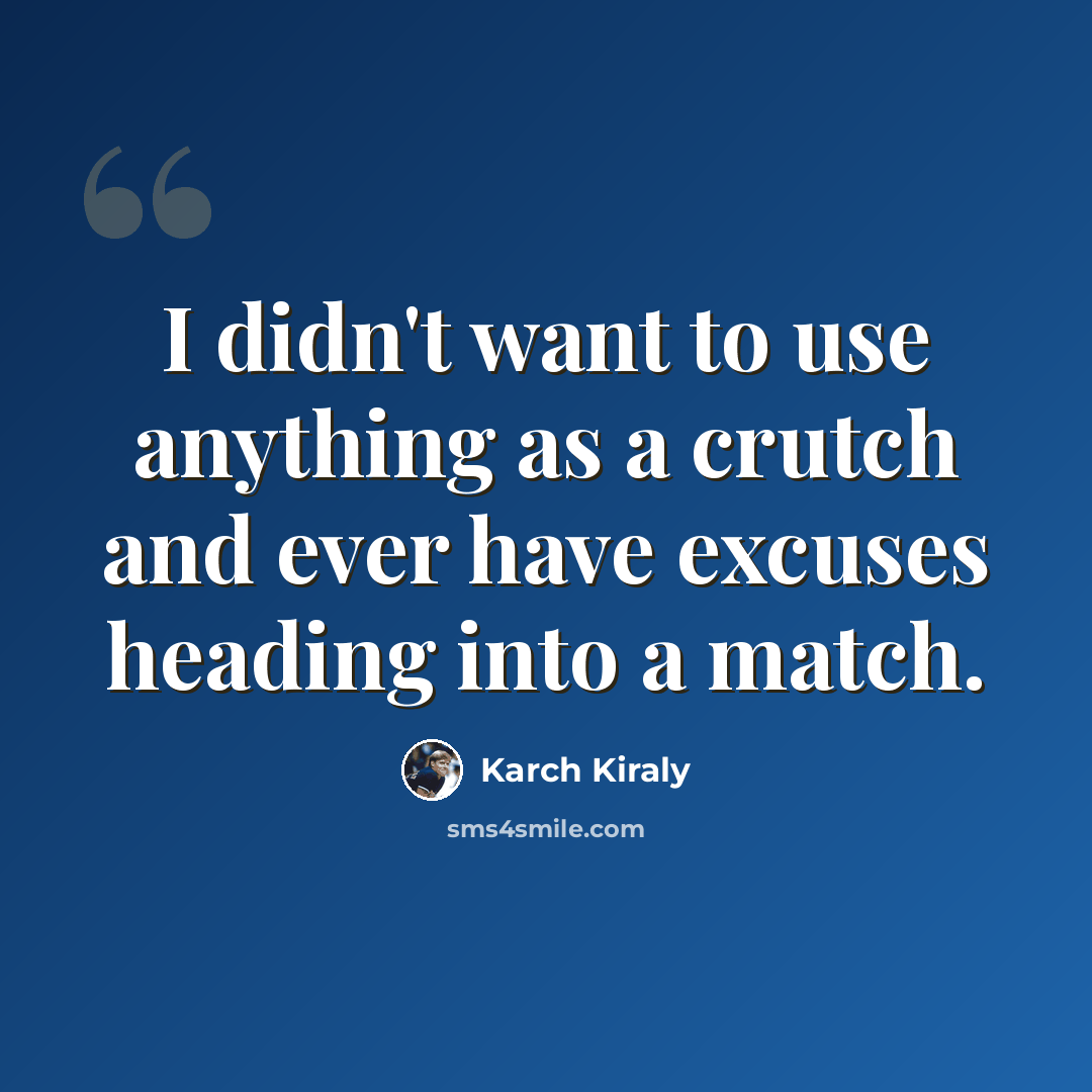 “I didn't want to use anything as a crutch and ever have excuses heading into a match.” quote by Karch Kiraly