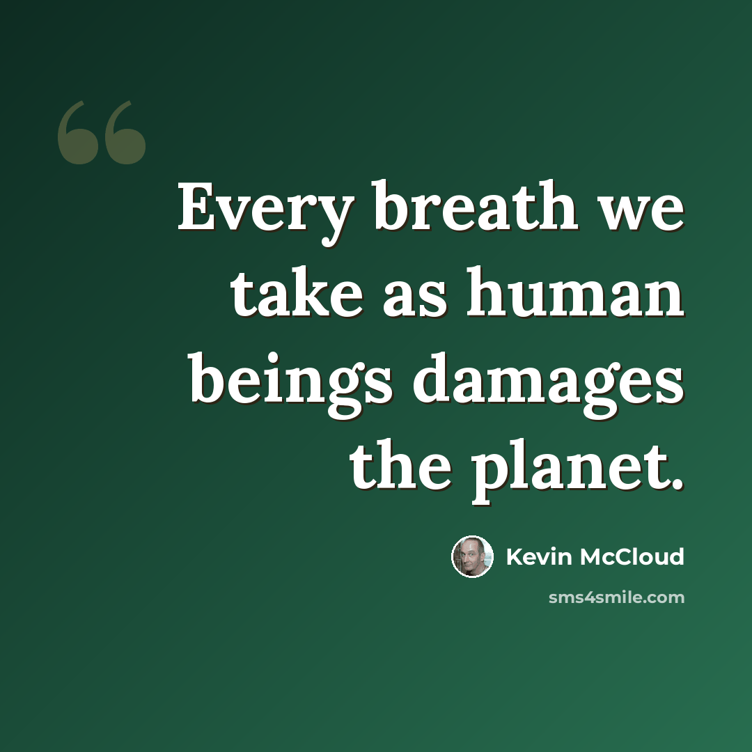 “Every breath we take as human beings damages the planet.” quote by Kevin McCloud