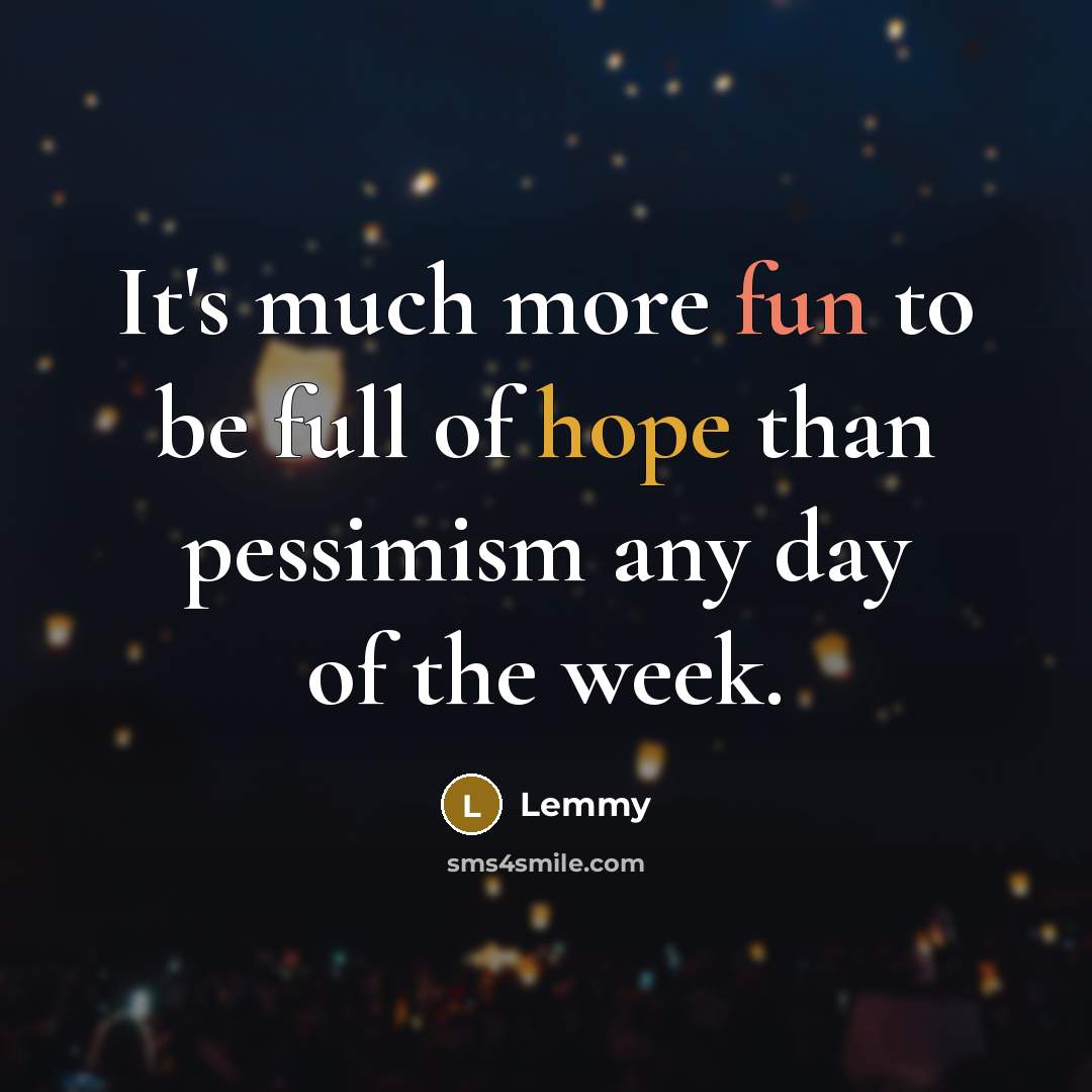 “It's much more fun to be full of hope than pessimism any day of the week.” quote by Lemmy