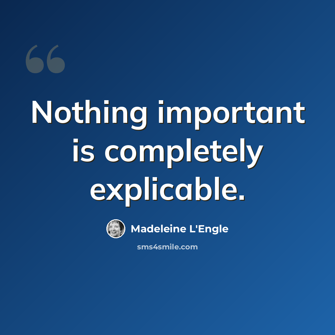 “Nothing important is completely explicable.” quote by Madeleine L'Engle