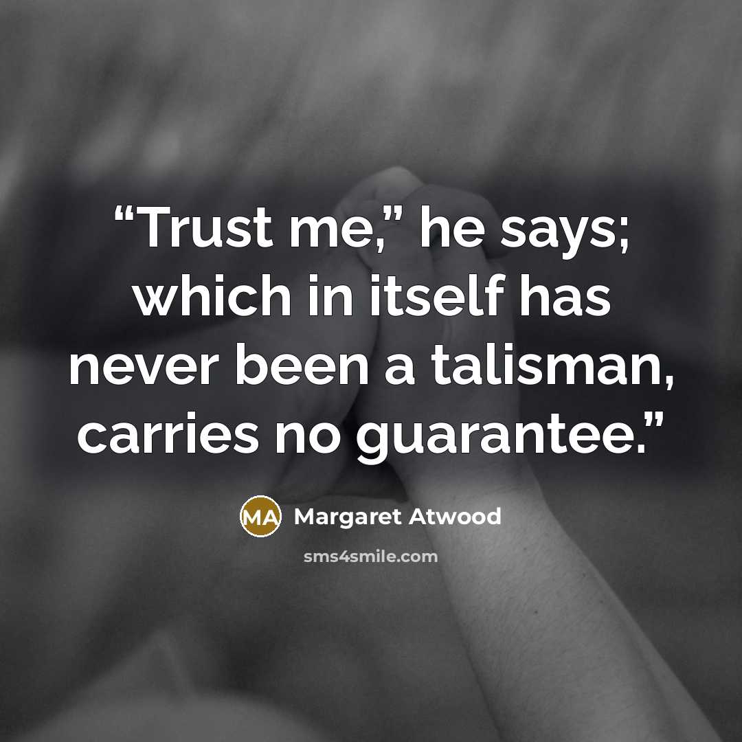 “Trust me,” he says; which in itself has never been a talisman, carries no guarantee.” quote by Margaret Atwood