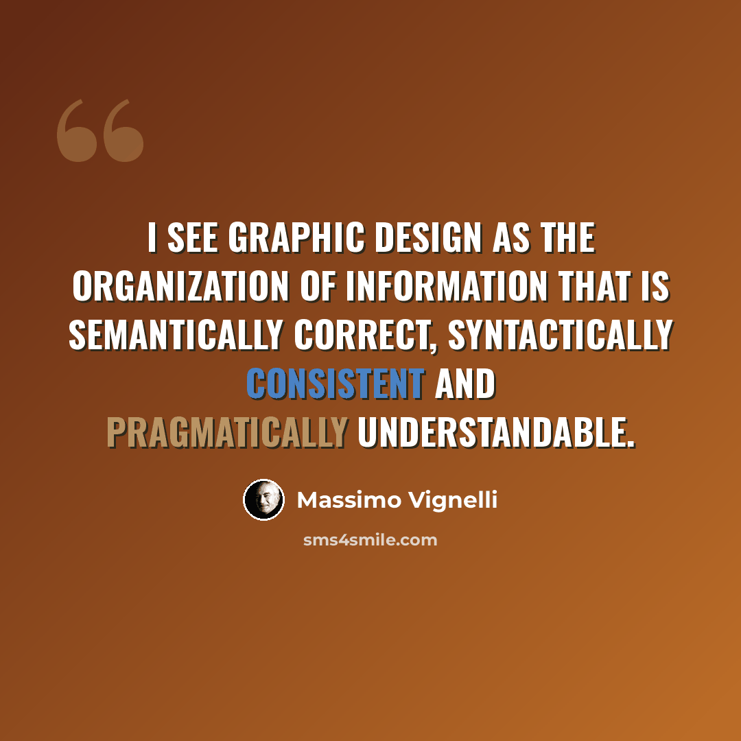 “I see graphic design as the organization of information that is semantically correct, syntactically consistent and pragmatically understandable.” quote by Massimo Vignelli