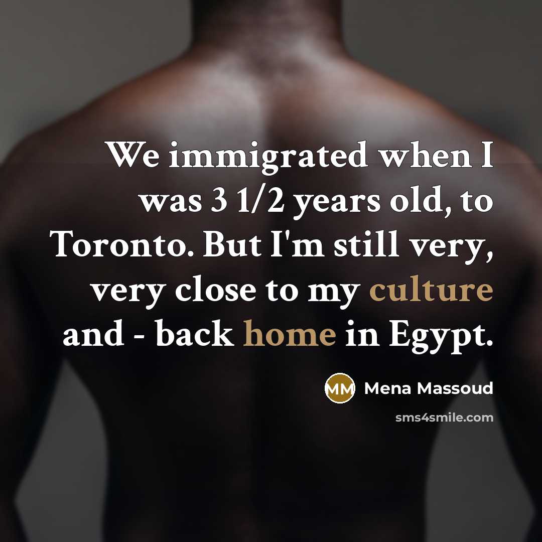 “We immigrated when I was 3 1/2 years old, to Toronto. But I'm still very, very close to my culture and - back home in Egypt.” quote by Mena Massoud