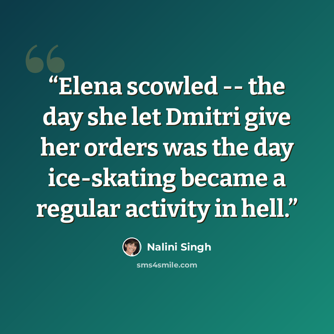 “Elena scowled -- the day she let Dmitri give her orders was the day ice-skating became a regular activity in hell.” quote by Nalini Singh