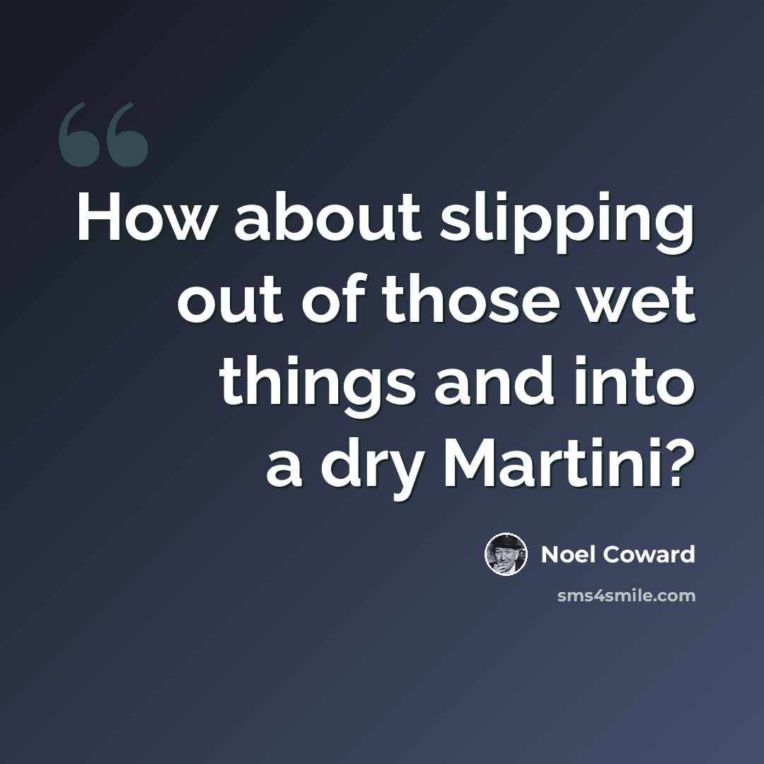 “How about slipping out of those wet things and into a dry Martini?” quote by Noel Coward