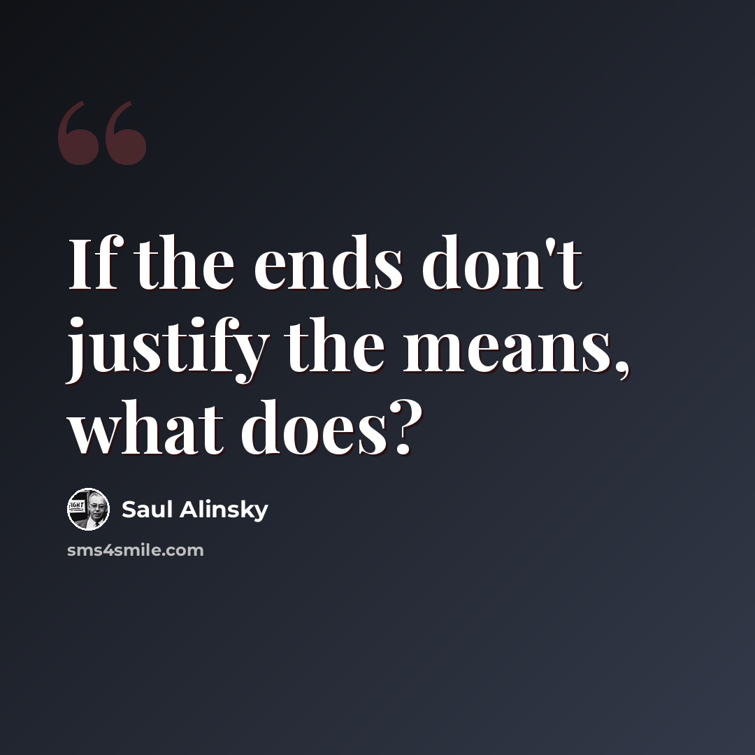 “If the ends don't justify the means, what does?” quote by Saul Alinsky