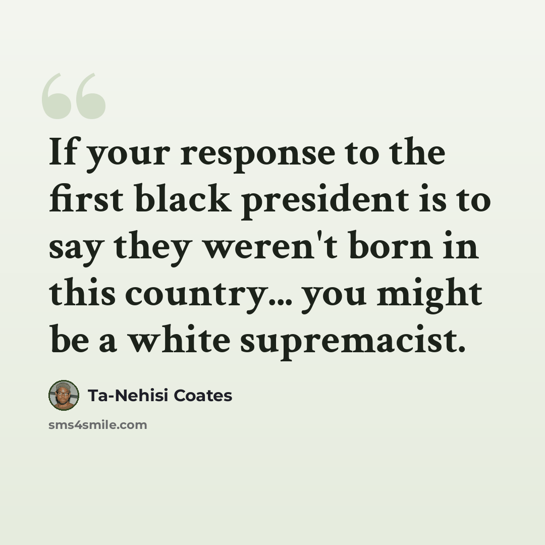 “If your response to the first black president is to say they weren't born in this country... you might be a white supremacist.” quote by Ta-Nehisi Coates