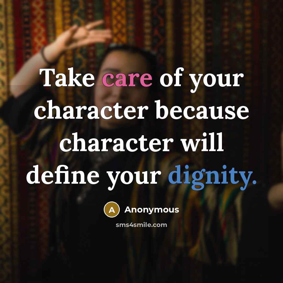 “Take care of your character because character will define your dignity.” quote by Anonymous