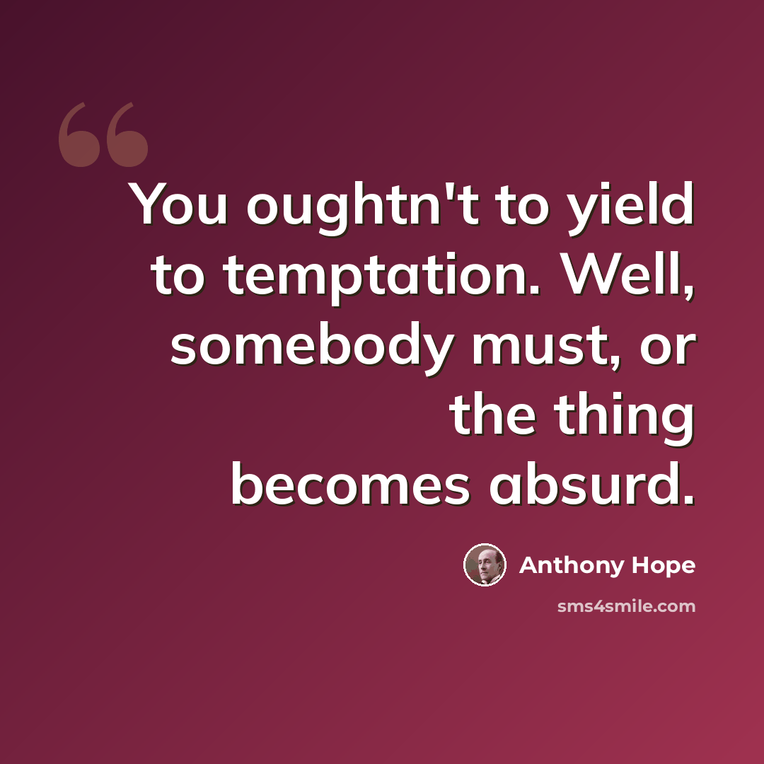 “You oughtn't to yield to temptation. Well, somebody must, or the thing becomes absurd.” quote by Anthony Hope