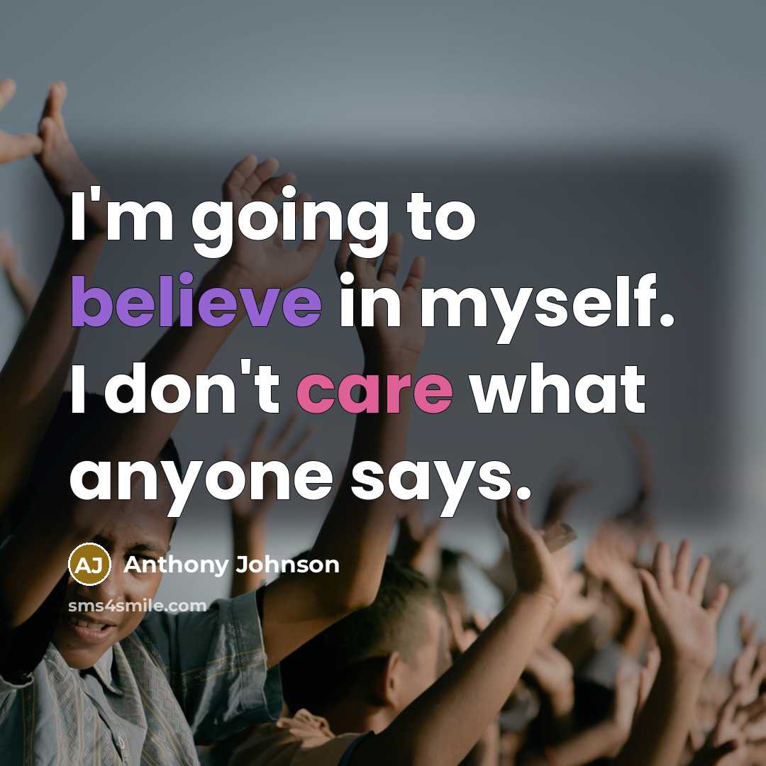 “I'm going to believe in myself. I don't care what anyone says.” quote by Anthony Johnson