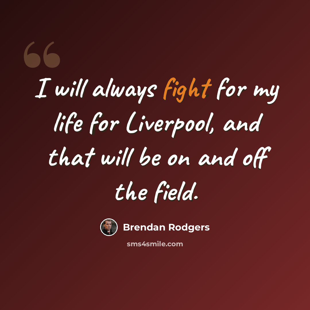 “I will always fight for my life for Liverpool, and that will be on and off the field.” quote by Brendan Rodgers