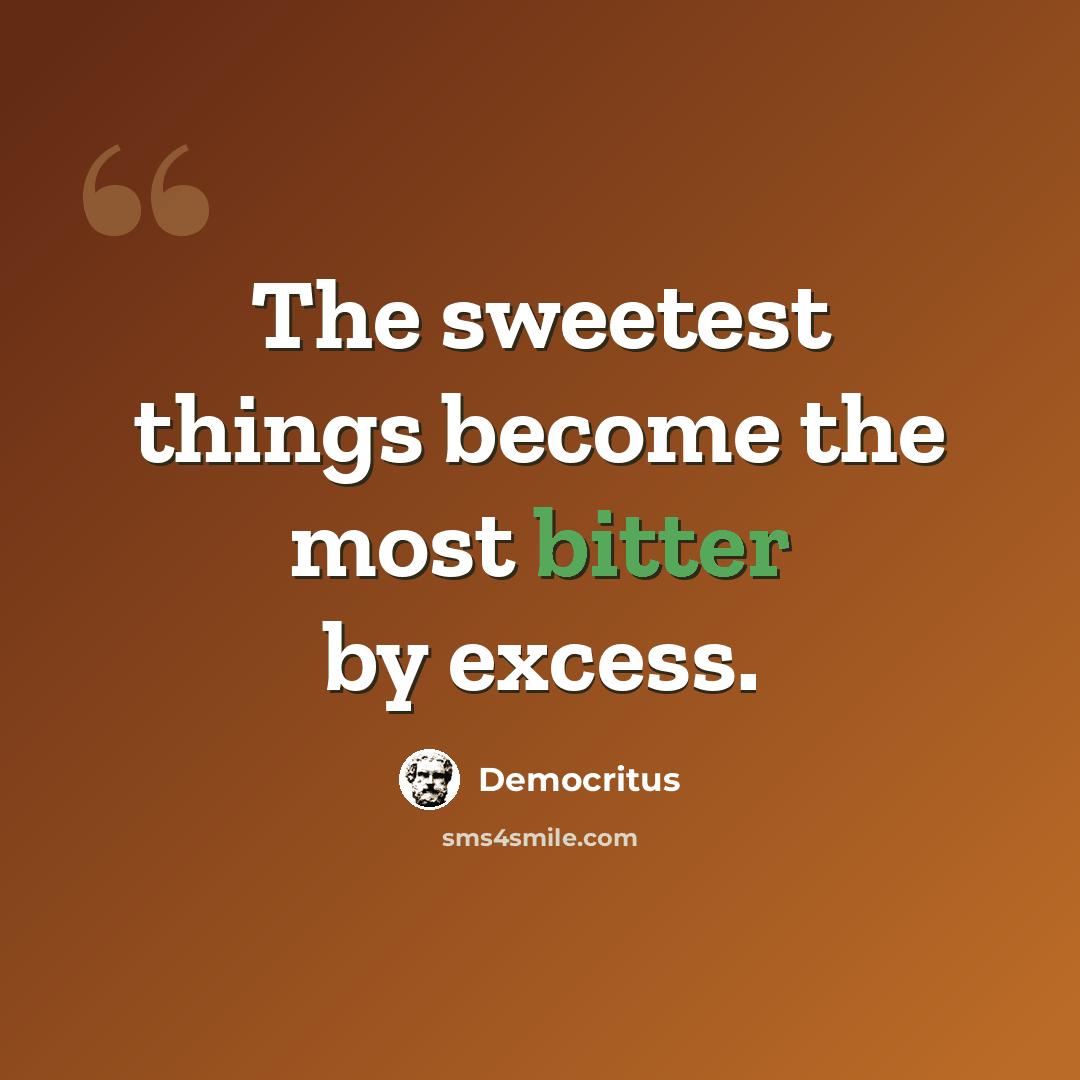 “The sweetest things become the most bitter by excess.” quote by Democritus