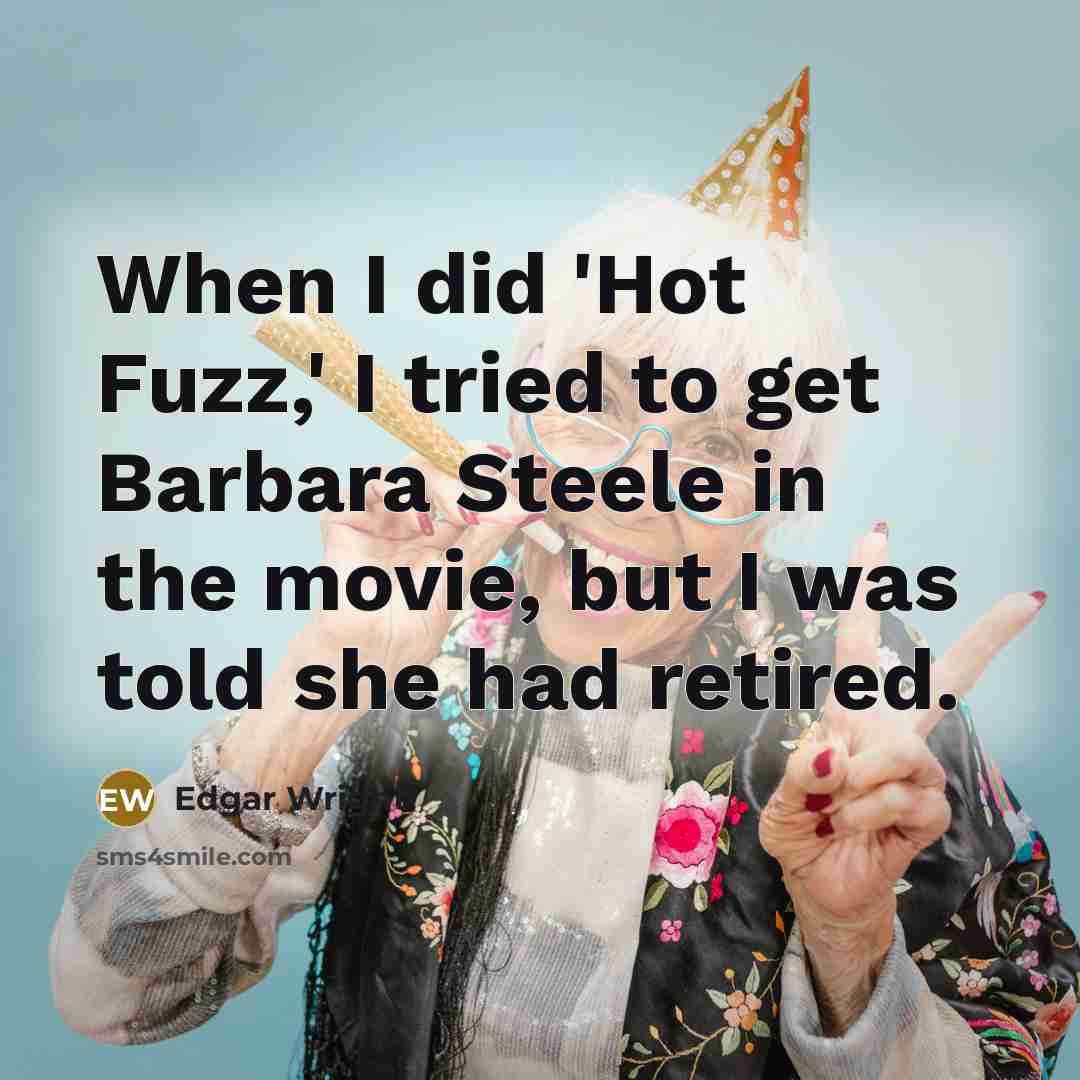 “When I did 'Hot Fuzz,' I tried to get Barbara Steele in the movie, but I was told she had retired.” quote by Edgar Wright