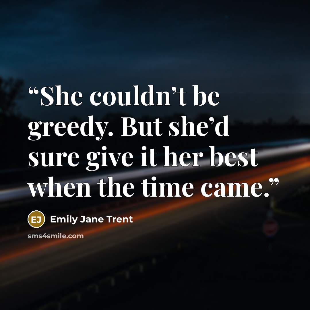 “She couldn’t be greedy. But she’d sure give it her best when the time came.” quote by Emily Jane Trent