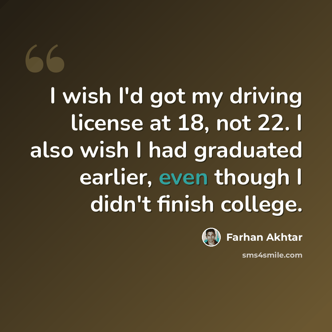 “I wish I'd got my driving license at 18, not 22. I also wish I had graduated earlier, even though I didn't finish college.” quote by Farhan Akhtar