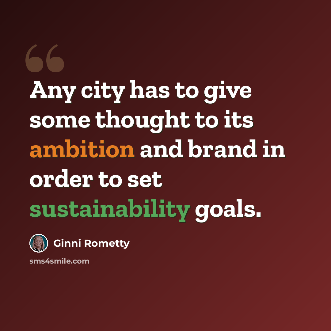 “Any city has to give some thought to its ambition and brand in order to set sustainability goals.” quote by Ginni Rometty