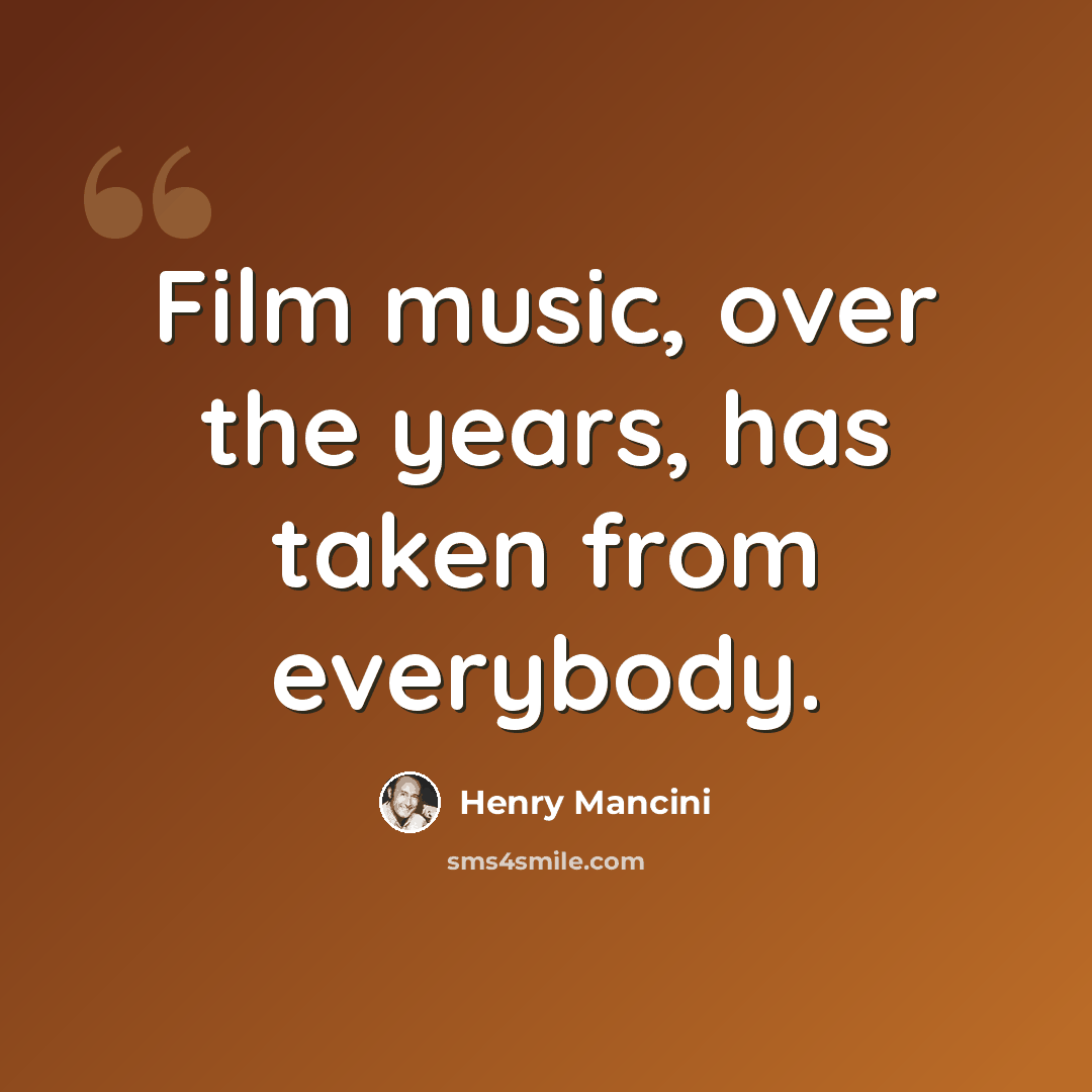 “Film music, over the years, has taken from everybody.” quote by Henry Mancini