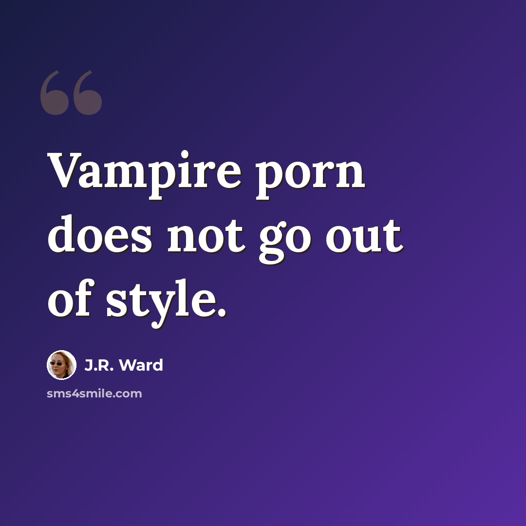 “Vampire porn does not go out of style.” quote by J.R. Ward
