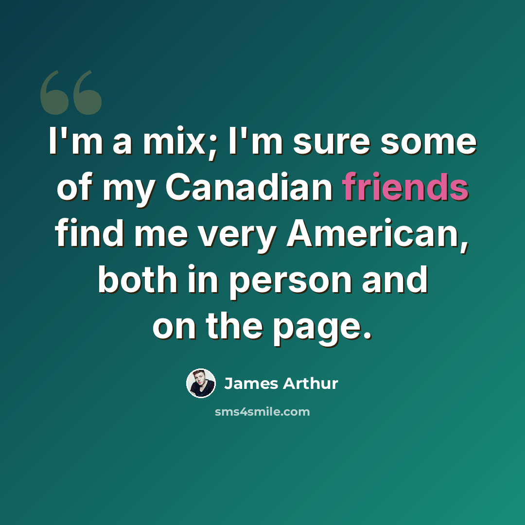 “I'm a mix; I'm sure some of my Canadian friends find me very American, both in person and on the page.” quote by James Arthur