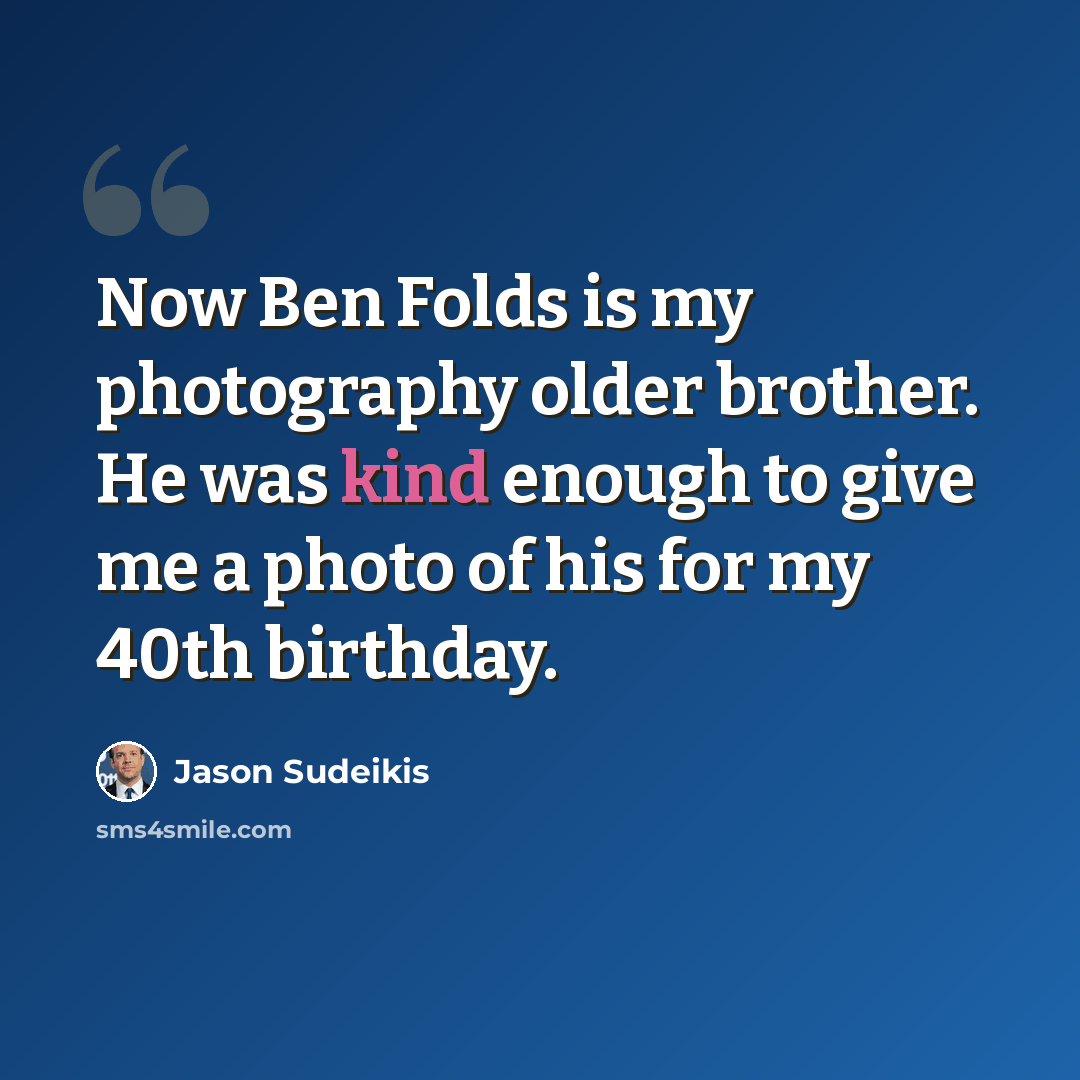 “Now Ben Folds is my photography older brother. He was kind enough to give me a photo of his for my 40th birthday.” quote by Jason Sudeikis