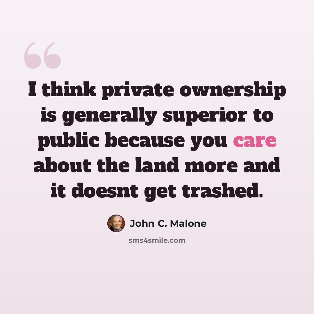 “I think private ownership is generally superior to public because you care about the land more and it doesnt get trashed.” quote by John C. Malone