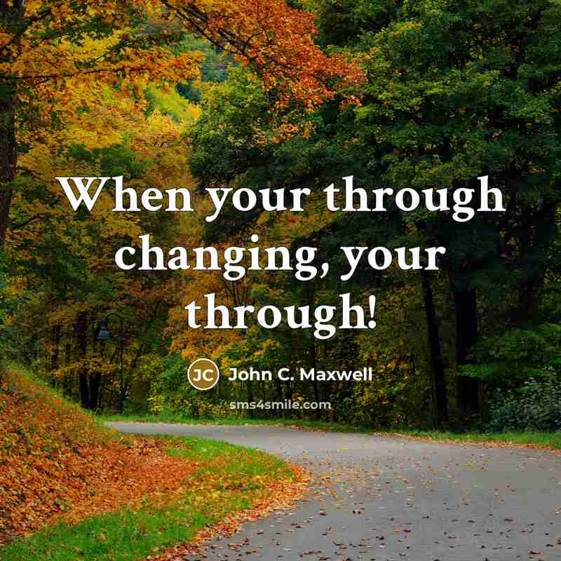 “When your through changing, your through!” quote by John C. Maxwell