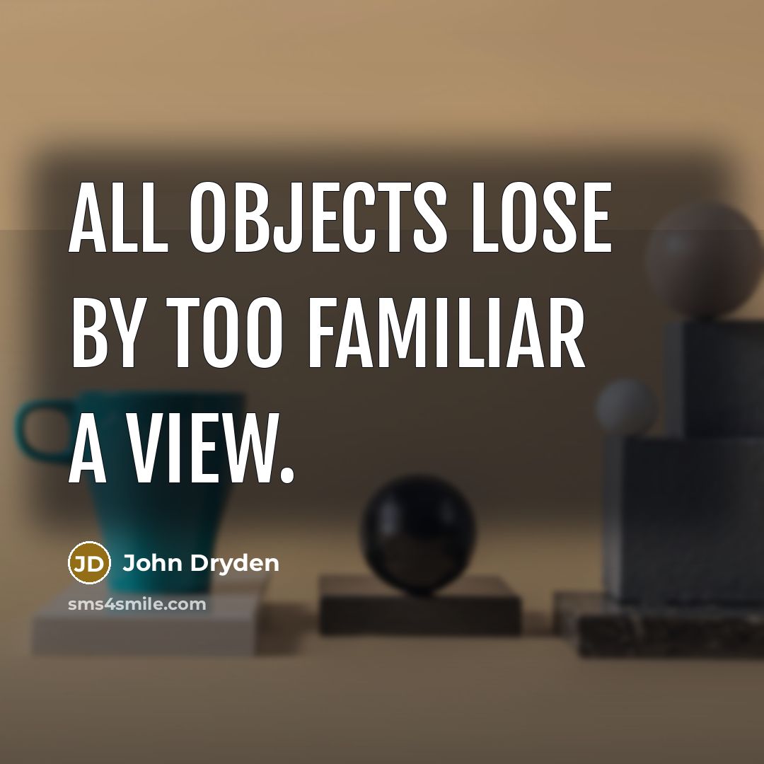 “All objects lose by too familiar a view.” quote by John Dryden