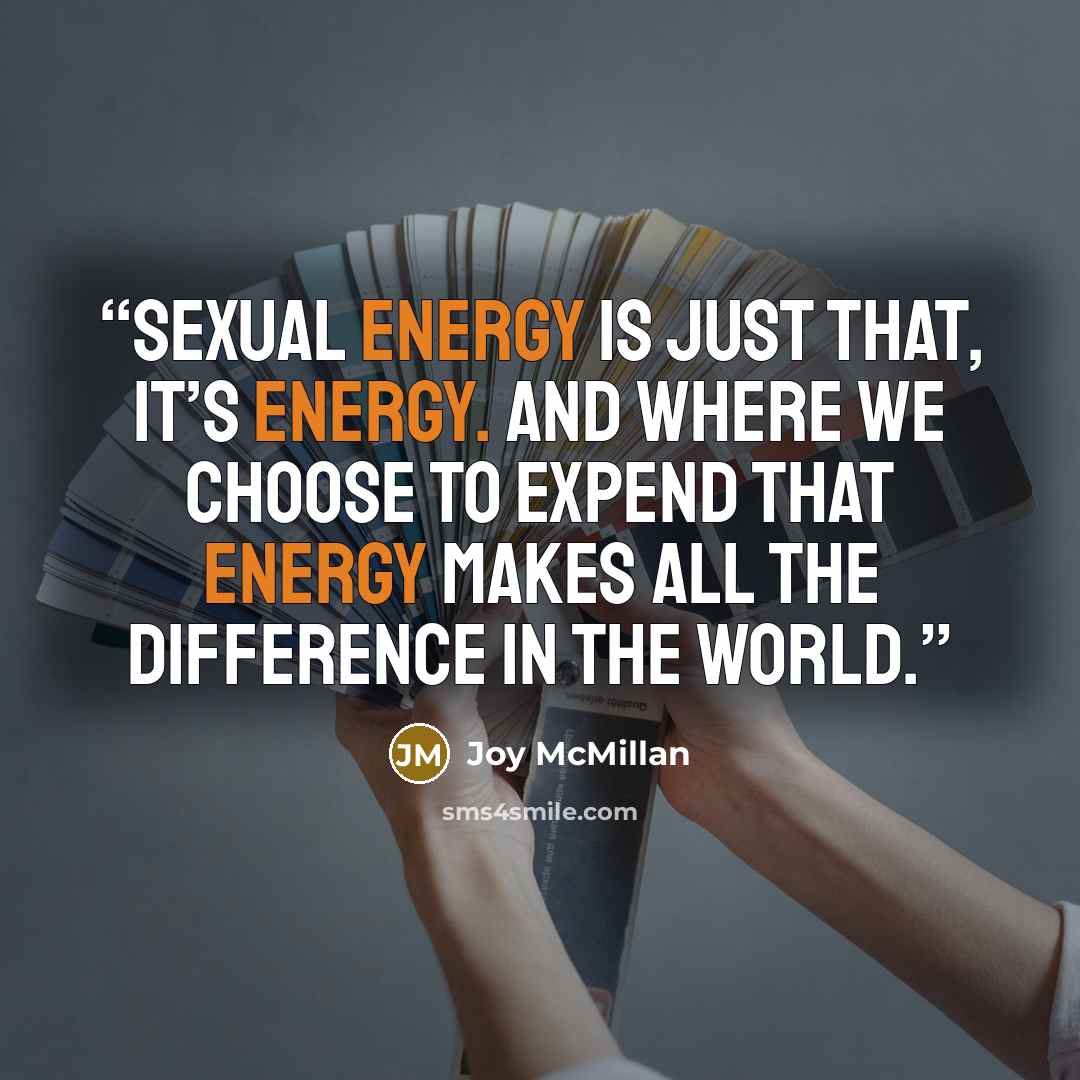 “Sexual energy is just that, it’s energy. And where we choose to expend that energy makes all the difference in the world.” quote by Joy McMillan