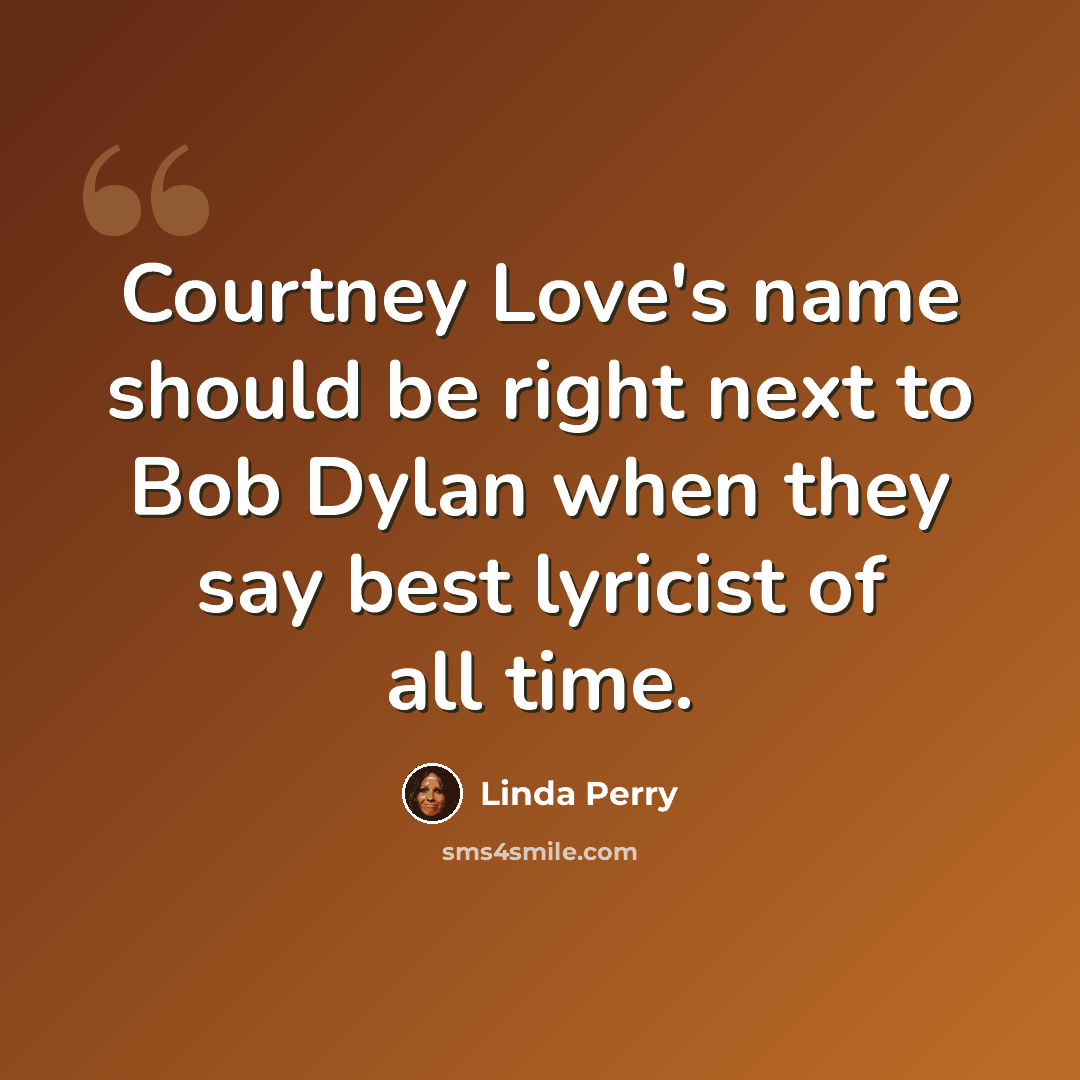 “Courtney Love's name should be right next to Bob Dylan when they say best lyricist of all time.” quote by Linda Perry
