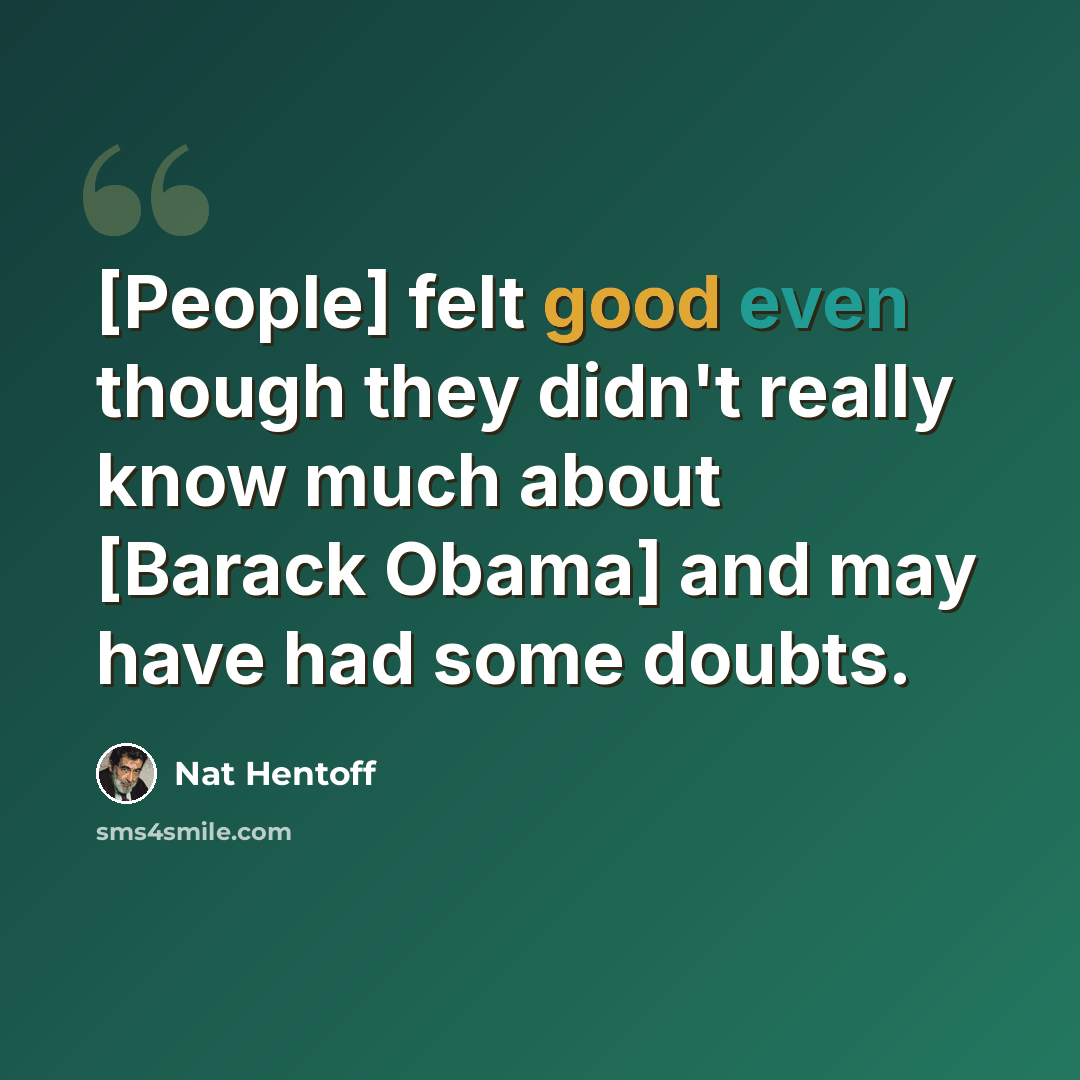 “[People] felt good even though they didn't really know much about [Barack Obama] and may have had some doubts.” quote by Nat Hentoff