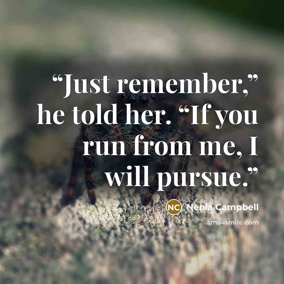 “Just remember,” he told her. “If you run from me, I will pursue.” quote by Nenia Campbell
