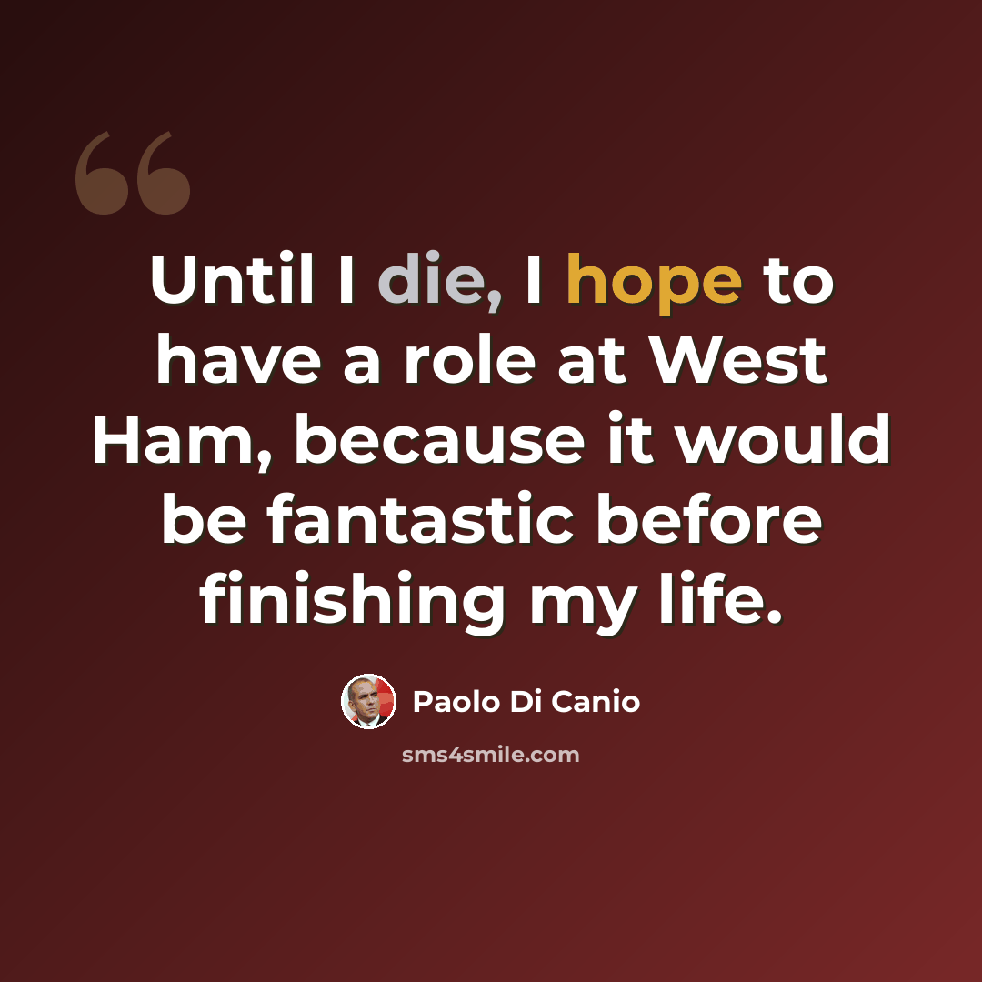 “Until I die, I hope to have a role at West Ham, because it would be fantastic before finishing my life.” quote by Paolo di Canio