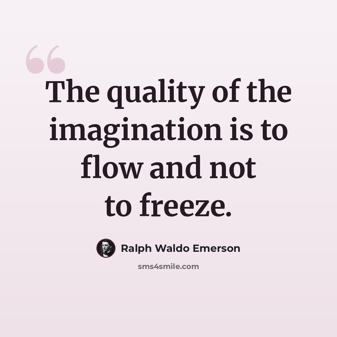 “The quality of the imagination is to flow and not to freeze.” quote by Ralph Waldo Emerson