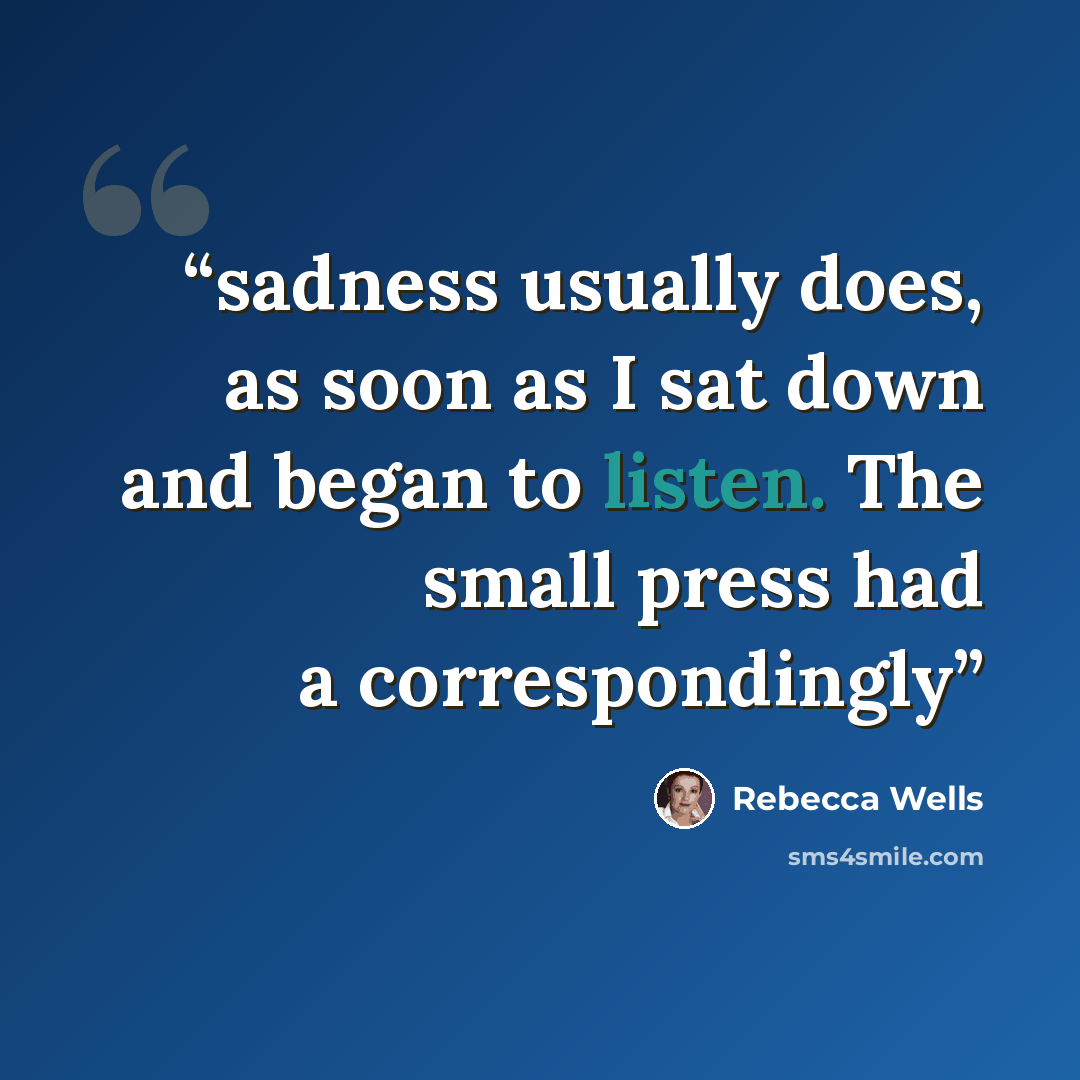 “sadness usually does, as soon as I sat down and began to listen. The small press had a correspondingly” quote by Rebecca Wells