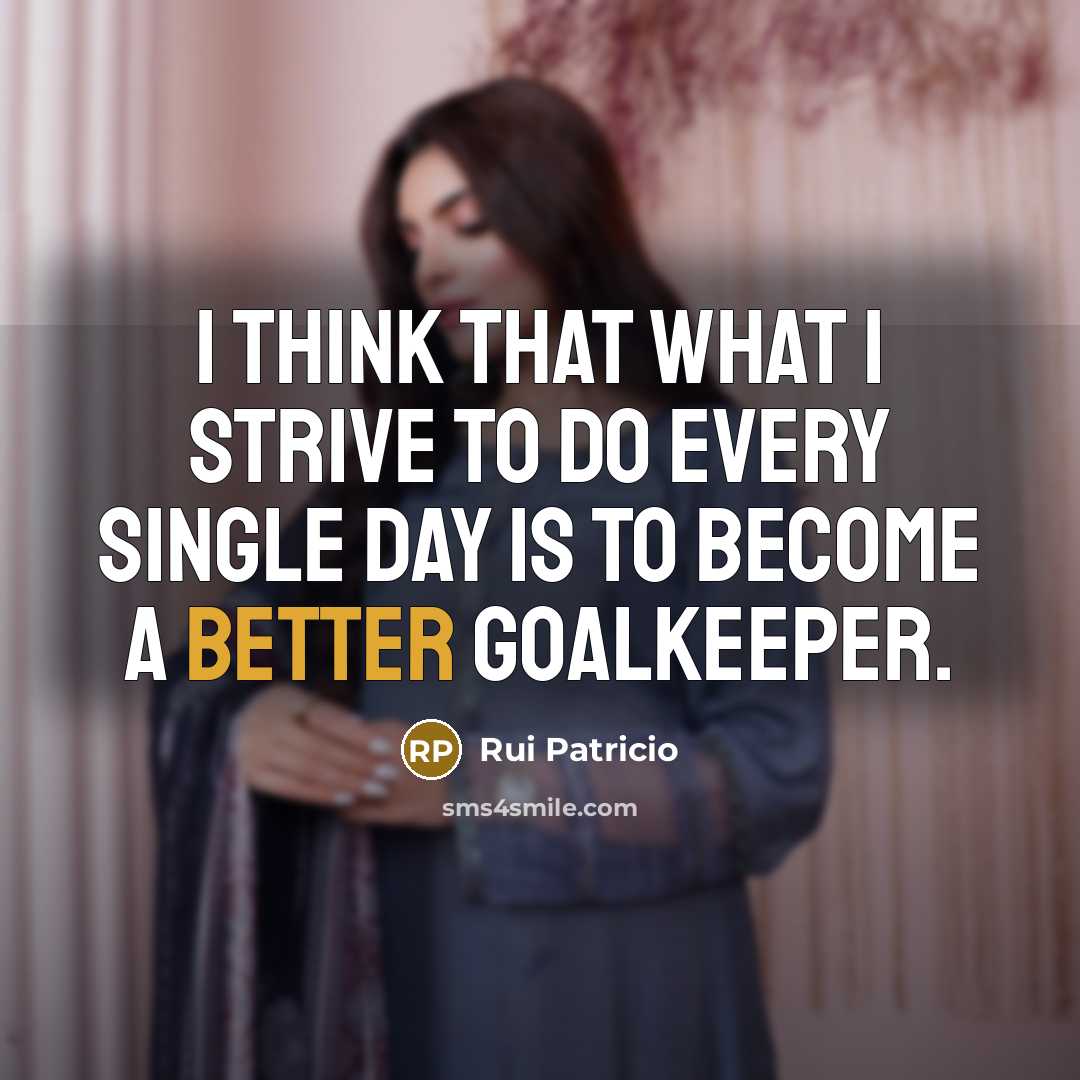 “I think that what I strive to do every single day is to become a better goalkeeper.” quote by Rui Patricio