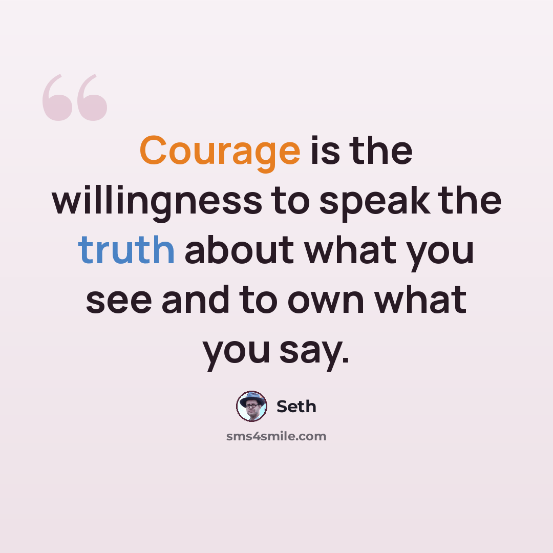 “Courage is the willingness to speak the truth about what you see and to own what you say.” quote by Seth