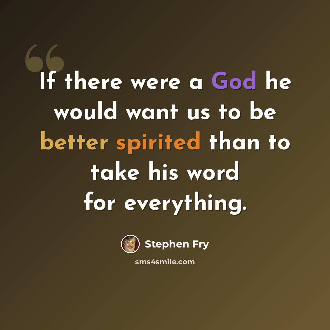 “If there were a God he would want us to be better spirited than to take his word for everything.” quote by Stephen Fry