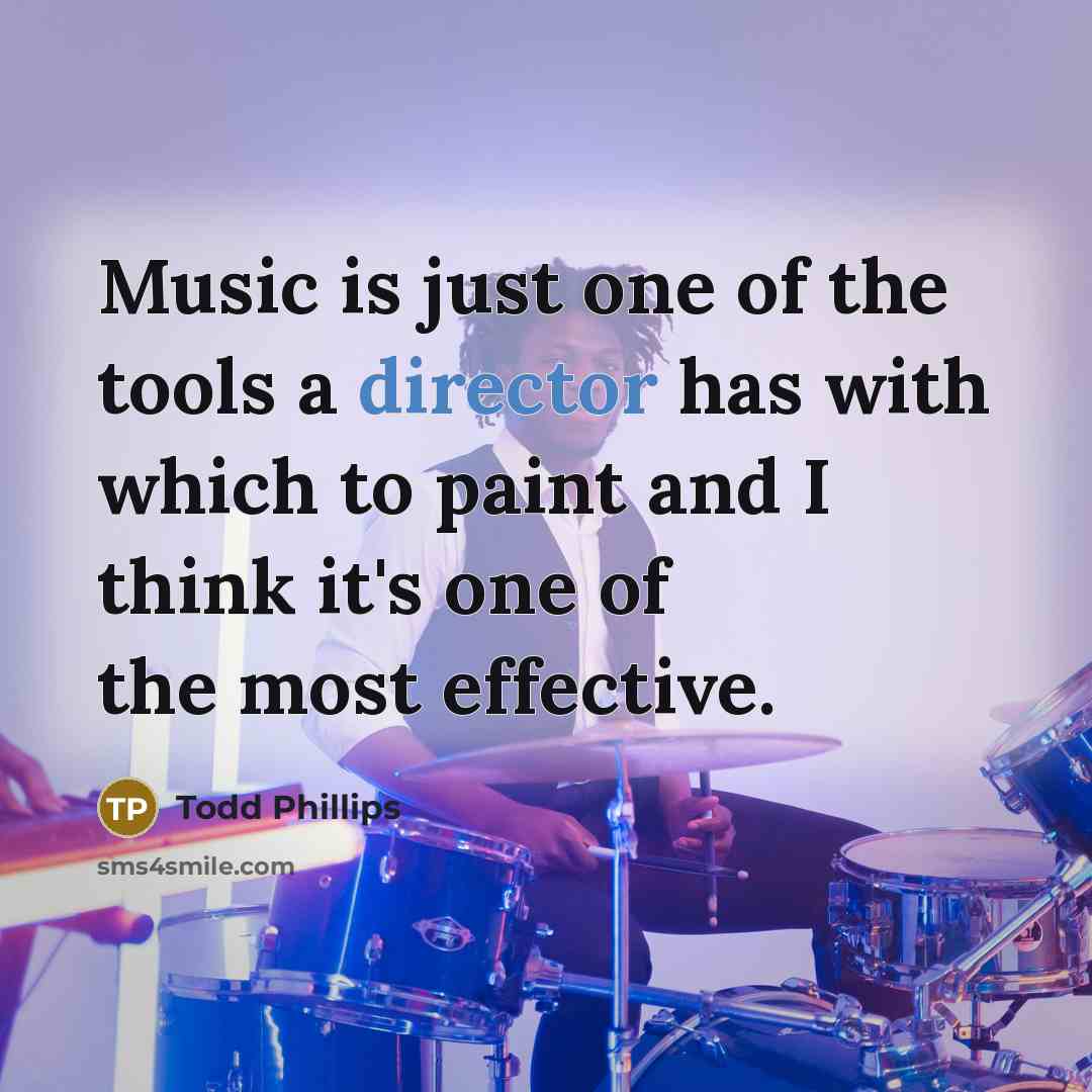 “Music is just one of the tools a director has with which to paint and I think it's one of the most effective.” quote by Todd Phillips
