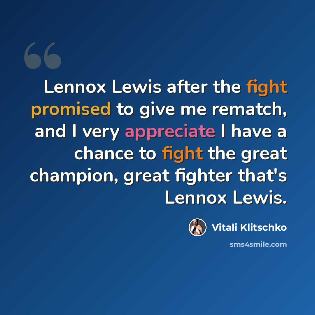 “Lennox Lewis after the fight promised to give me rematch, and I very appreciate I have a chance to fight the great champion, great fighter that's Lennox Lewis.” quote by Vitali Klitschko