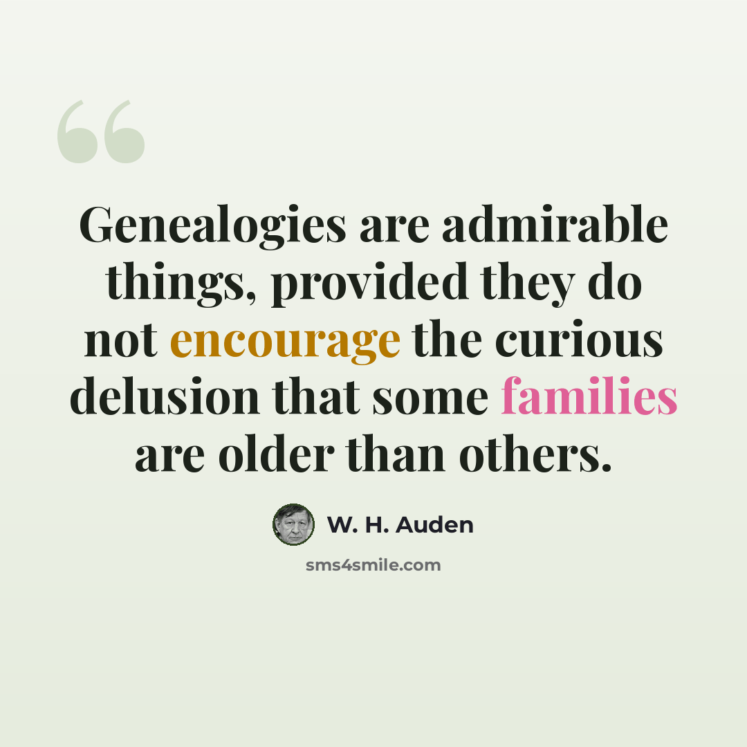 “Genealogies are admirable things, provided they do not encourage the curious delusion that some families are older than others.” quote by W. H. Auden
