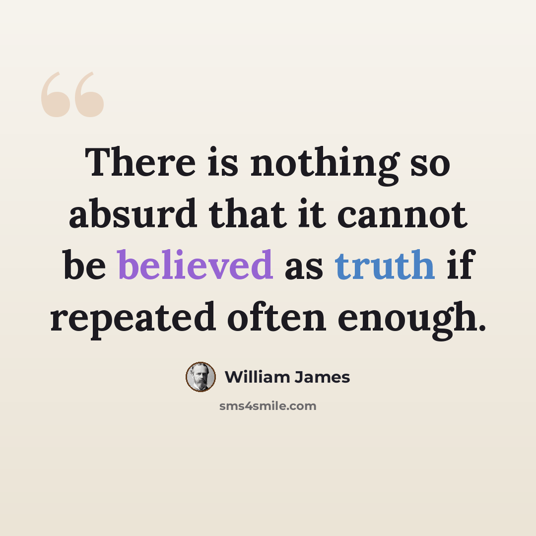 “There is nothing so absurd that it cannot be believed as truth if repeated often enough.” quote by William James