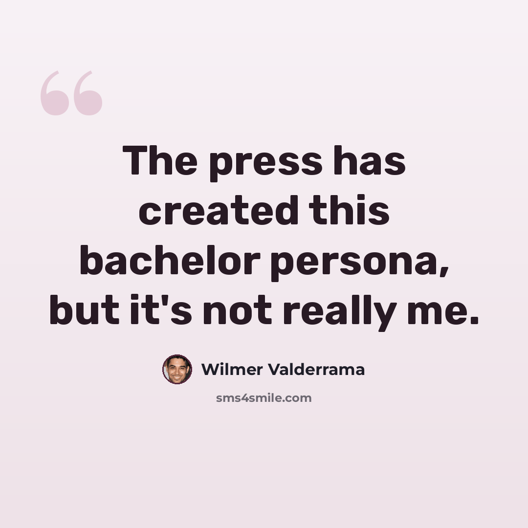 “The press has created this bachelor persona, but it's not really me.” quote by Wilmer Valderrama